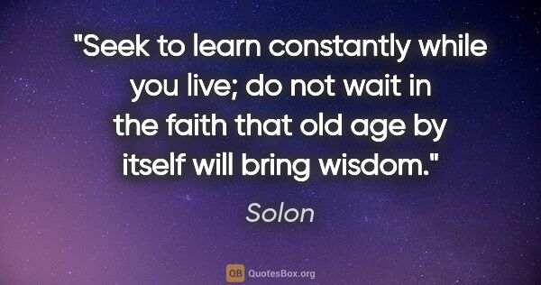 Solon quote: "Seek to learn constantly while you live; do not wait in the..."