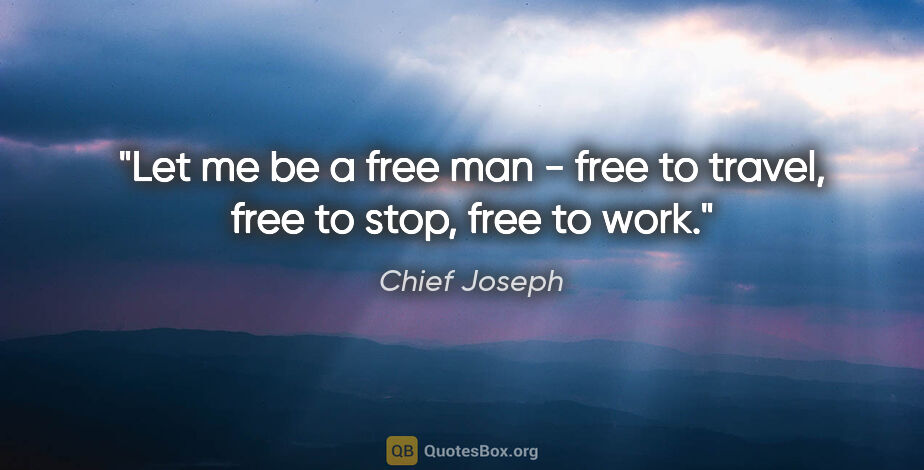 Chief Joseph quote: "Let me be a free man - free to travel, free to stop, free to..."