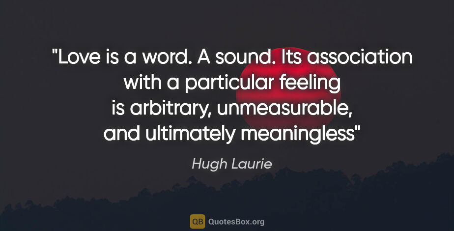 Hugh Laurie quote: "Love is a word. A sound. Its association with a particular..."