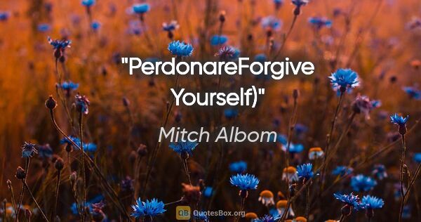 Mitch Albom quote: "Perdonare"Forgive Yourself)"