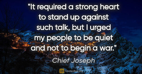 Chief Joseph quote: "It required a strong heart to stand up against such talk, but..."