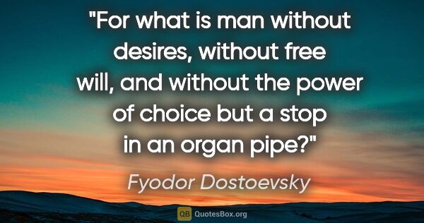 Fyodor Dostoevsky quote: "For what is man without desires, without free will, and..."