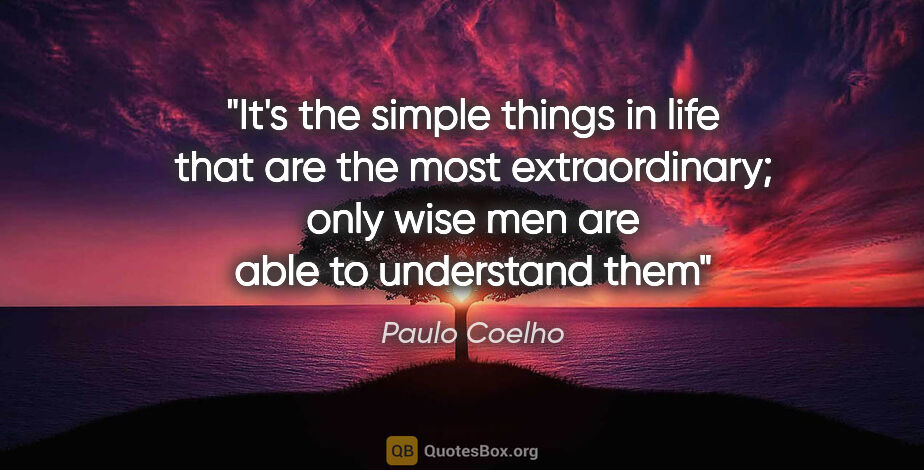 Paulo Coelho quote: "It's the simple things in life that are the most..."