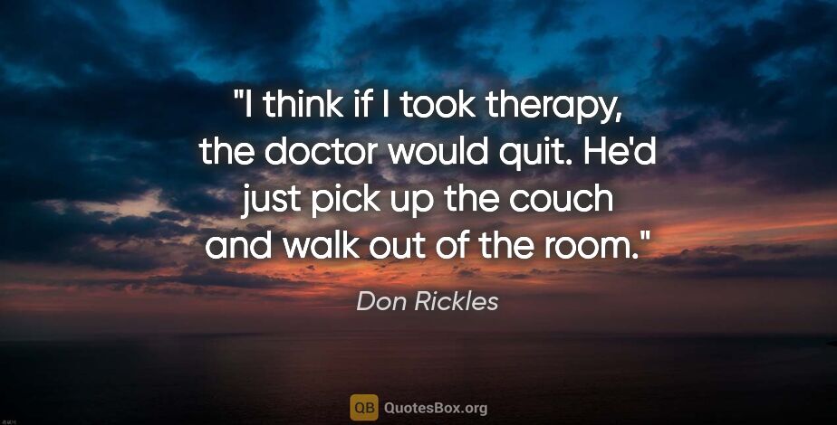 Don Rickles quote: "I think if I took therapy, the doctor would quit. He'd just..."