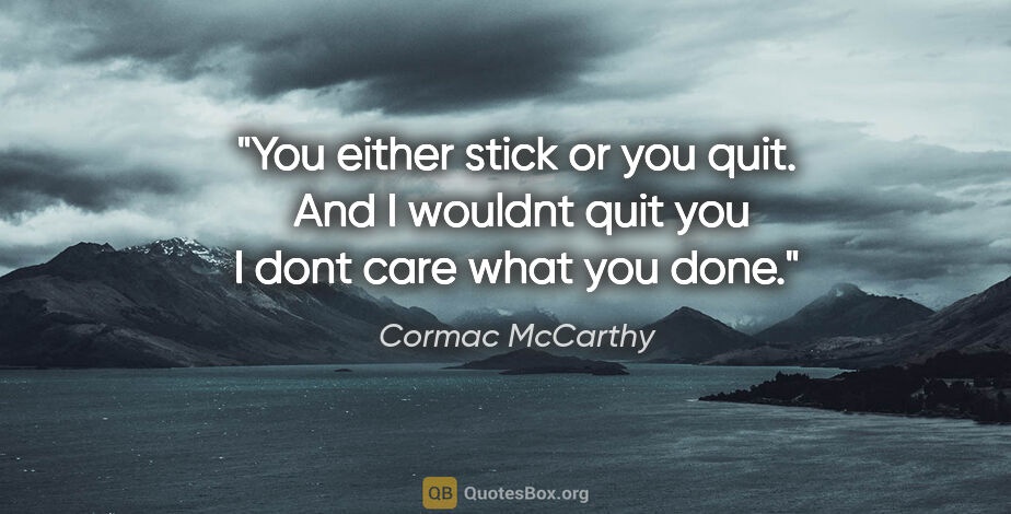 Cormac McCarthy quote: "You either stick or you quit.  And I wouldnt quit you I dont..."