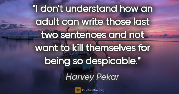Harvey Pekar quote: "I don't understand how an adult can write those last two..."