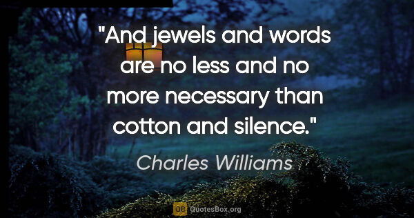 Charles Williams quote: "And jewels and words are no less and no more necessary than..."