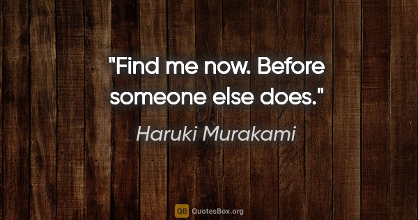 Haruki Murakami quote: "Find me now. Before someone else does."