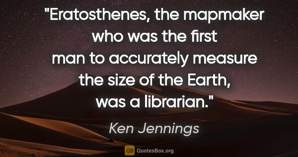 Ken Jennings quote: "Eratosthenes, the mapmaker who was the first man to accurately..."