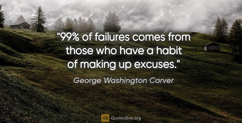 George Washington Carver quote: "99% of failures comes from those who have a habit of making up..."