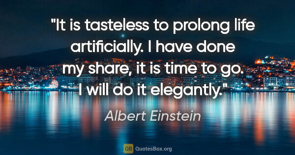 Albert Einstein quote: "It is tasteless to prolong life artificially. I have done my..."