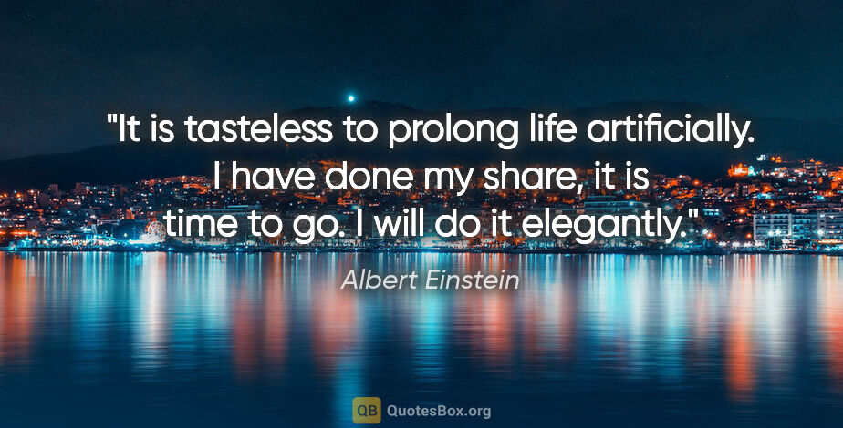Albert Einstein quote: "It is tasteless to prolong life artificially. I have done my..."