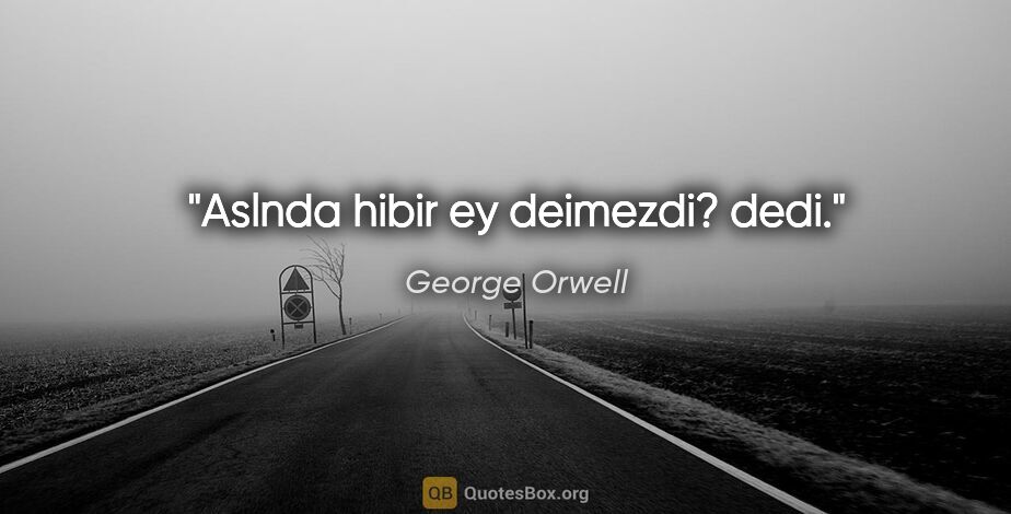 George Orwell quote: "Aslnda hibir ey deimezdi? dedi."