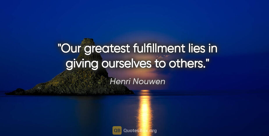 Henri Nouwen quote: "Our greatest fulfillment lies in giving ourselves to others."