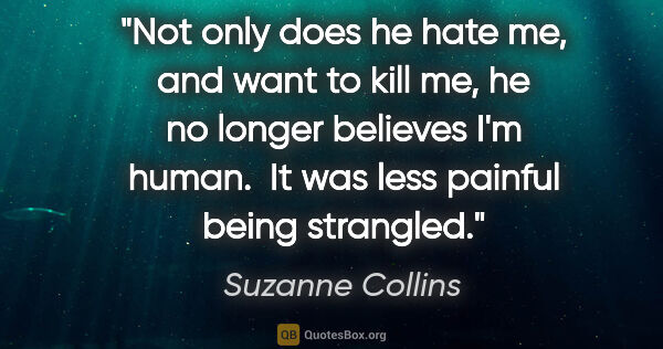 Suzanne Collins quote: "Not only does he hate me, and want to kill me, he no longer..."