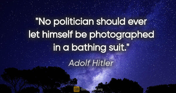 Adolf Hitler quote: "No politician should ever let himself be photographed in a..."