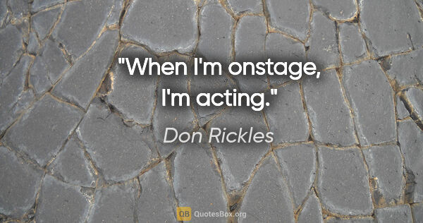 Don Rickles quote: "When I'm onstage, I'm acting."