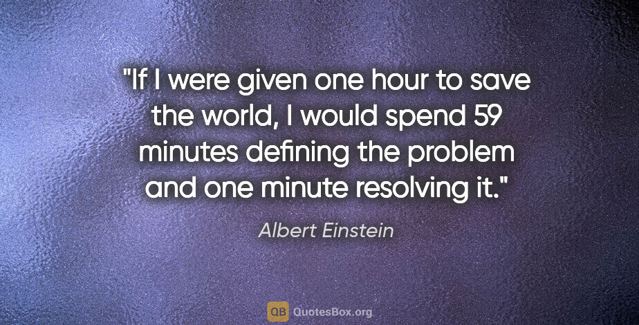 Albert Einstein quote: "If I were given one hour to save the world, I would spend 59..."