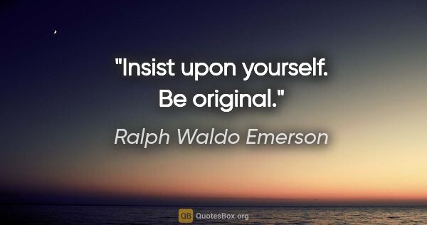 Ralph Waldo Emerson quote: "Insist upon yourself. Be original."