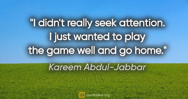 Kareem Abdul-Jabbar quote: "I didn't really seek attention. I just wanted to play the game..."