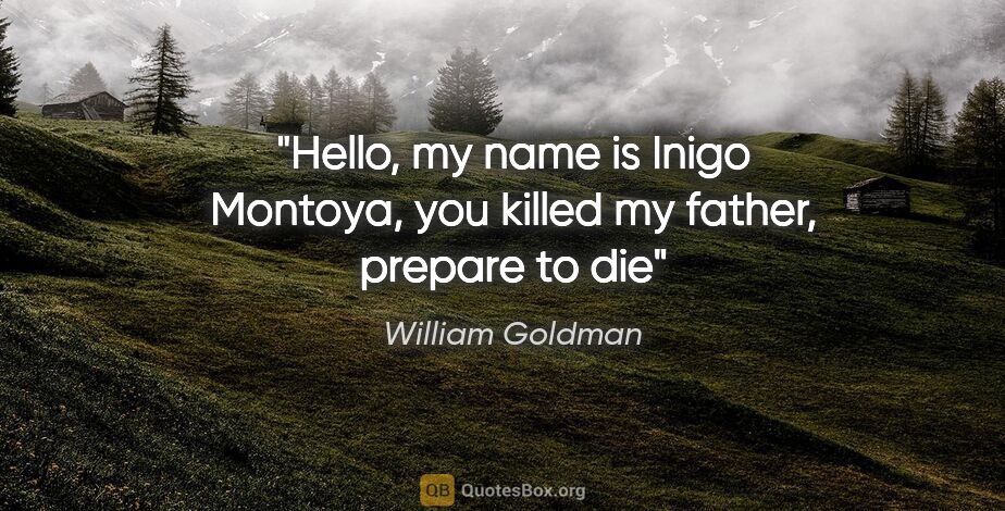William Goldman quote: "Hello, my name is Inigo Montoya, you killed my father, prepare..."