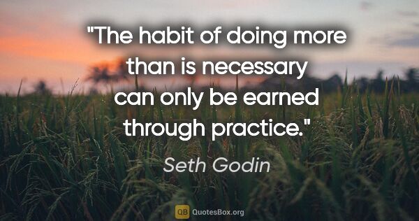 Seth Godin quote: "The habit of doing more than is necessary can only be earned..."