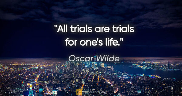 Oscar Wilde quote: "All trials are trials for one's life."