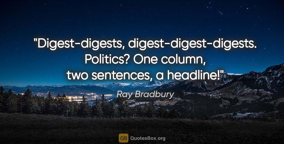 Ray Bradbury quote: "Digest-digests, digest-digest-digests. Politics? One column,..."