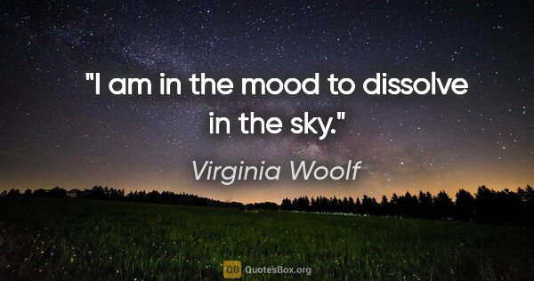 Virginia Woolf quote: "I am in the mood to dissolve in the sky."