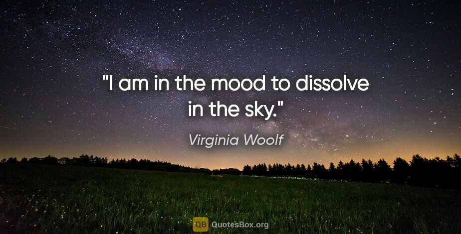 Virginia Woolf quote: "I am in the mood to dissolve in the sky."