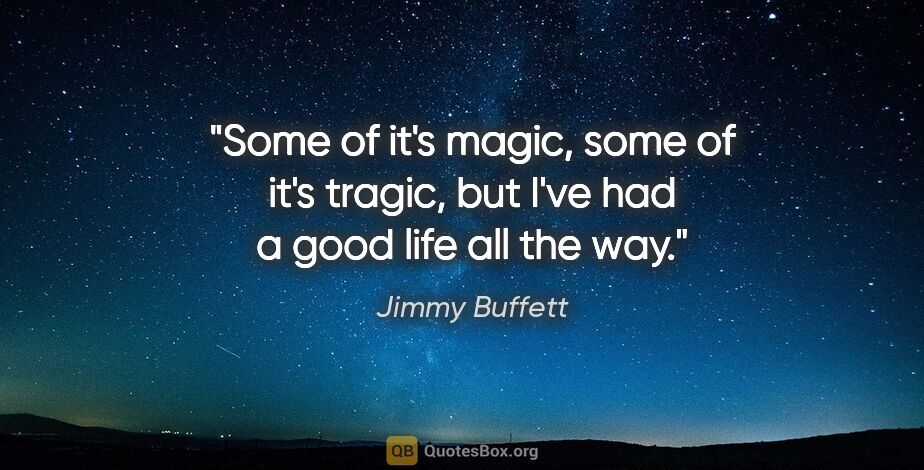 Jimmy Buffett quote: "Some of it's magic, some of it's tragic, but I've had a good..."