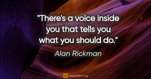 Alan Rickman quote: "There's a voice inside you that tells you what you should do."