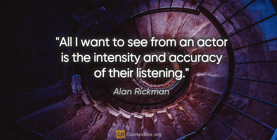 Alan Rickman quote: "All I want to see from an actor is the intensity and accuracy..."