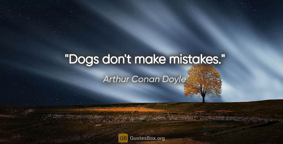 Arthur Conan Doyle quote: "Dogs don't make mistakes."