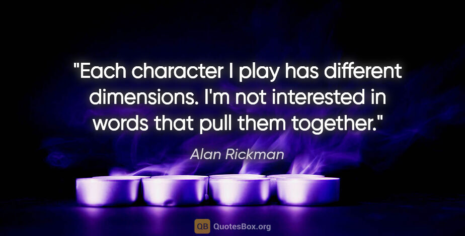 Alan Rickman quote: "Each character I play has different dimensions. I'm not..."