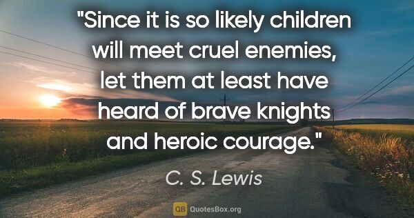 C. S. Lewis quote: "Since it is so likely children will meet cruel enemies, let..."