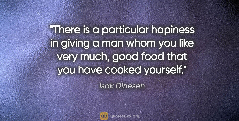 Isak Dinesen quote: "There is a particular hapiness in giving a man whom you like..."