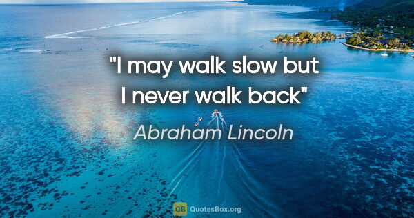 Abraham Lincoln quote: "I may walk slow but I never walk back"