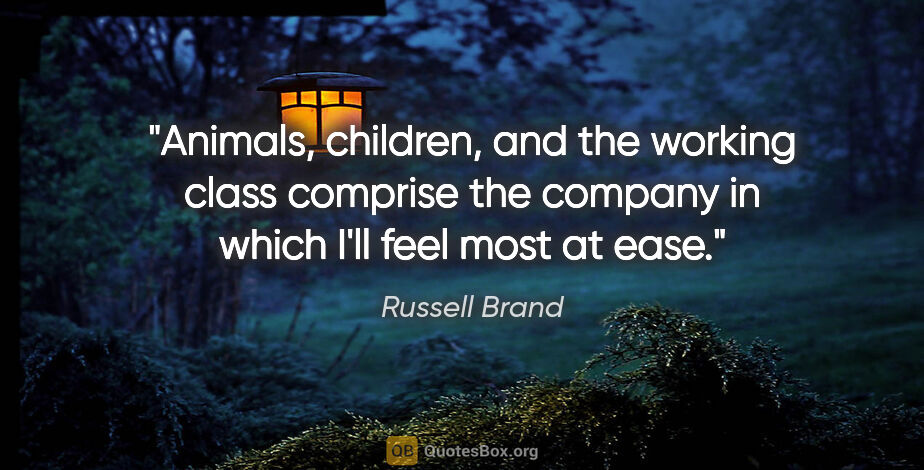 Russell Brand quote: "Animals, children, and the working class comprise the company..."