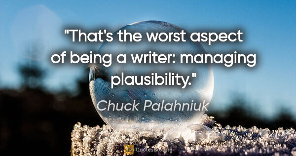 Chuck Palahniuk quote: "That's the worst aspect of being a writer: managing plausibility."