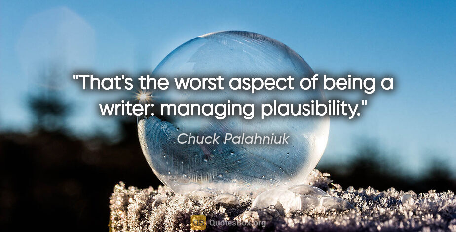 Chuck Palahniuk quote: "That's the worst aspect of being a writer: managing plausibility."