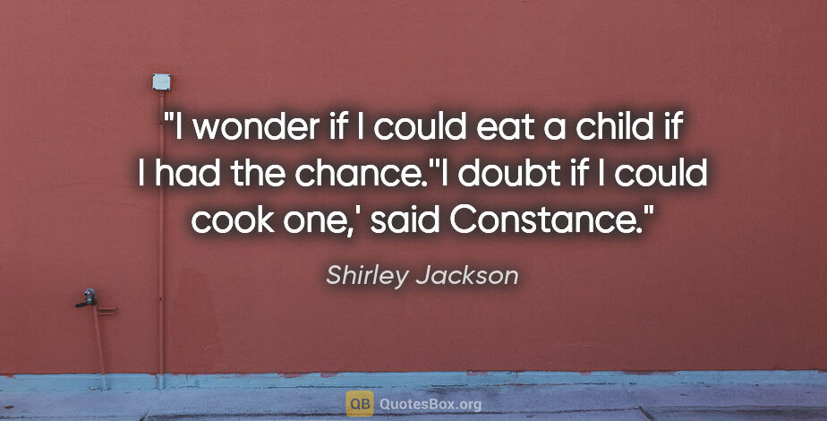 Shirley Jackson quote: "I wonder if I could eat a child if I had the chance.''I doubt..."
