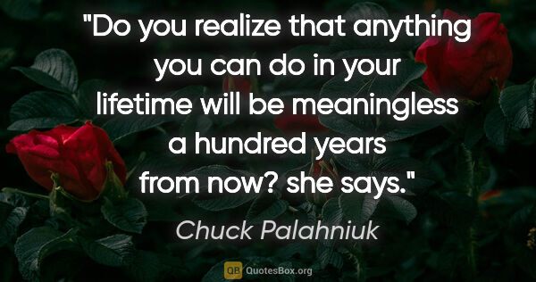 Chuck Palahniuk quote: "Do you realize that anything you can do in your lifetime will..."