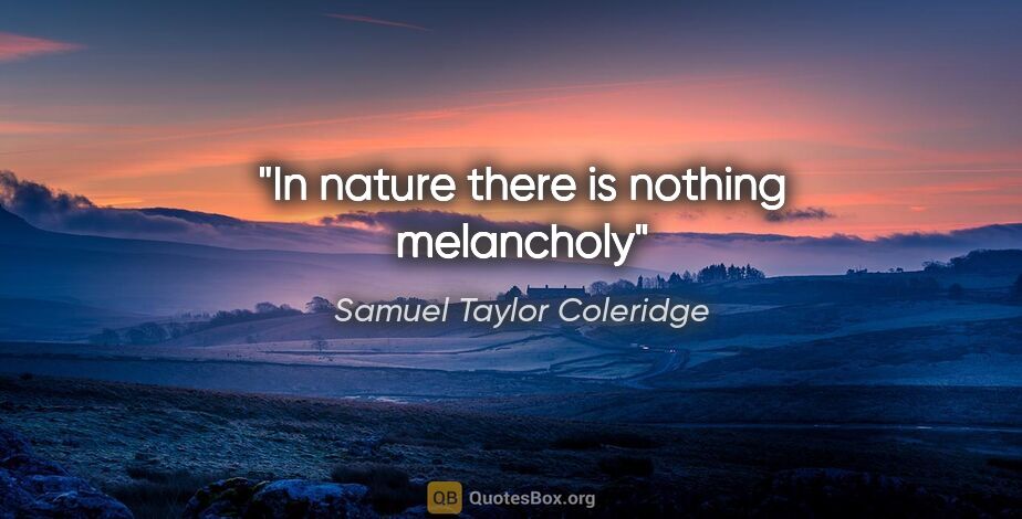 Samuel Taylor Coleridge quote: "In nature there is nothing melancholy"