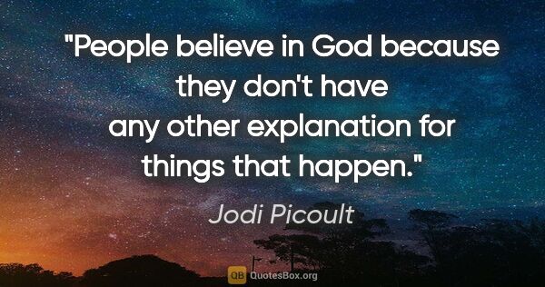 Jodi Picoult quote: "People believe in God because they don't have any other..."