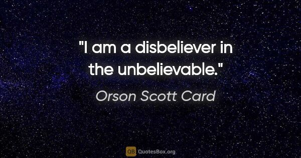 Orson Scott Card quote: "I am a disbeliever in the unbelievable."