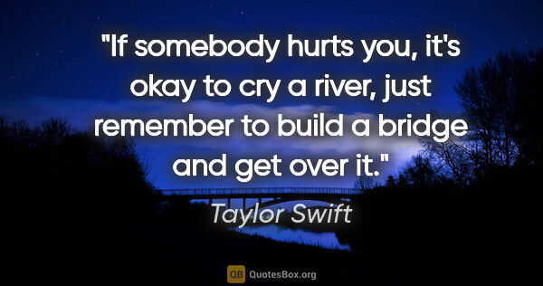 Taylor Swift quote: "If somebody hurts you, it's okay to cry a river, just remember..."