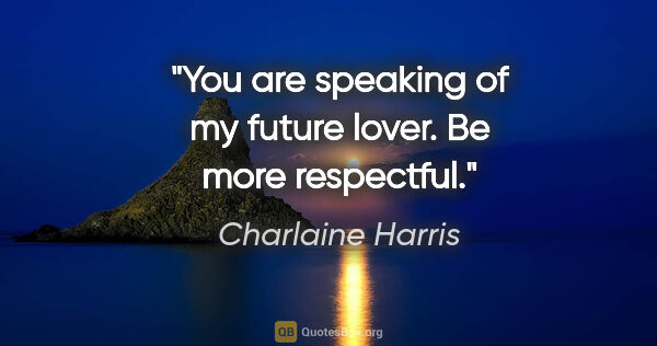 Charlaine Harris quote: "You are speaking of my future lover. Be more respectful."