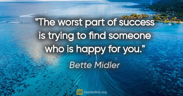 Bette Midler quote: "The worst part of success is trying to find someone who is..."