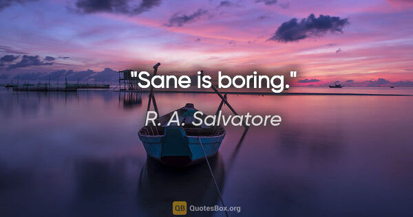 R. A. Salvatore quote: "Sane is boring."